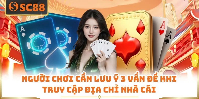 Người chơi cần lưu ý 3 vấn đề khi truy cập địa chỉ nhà cái