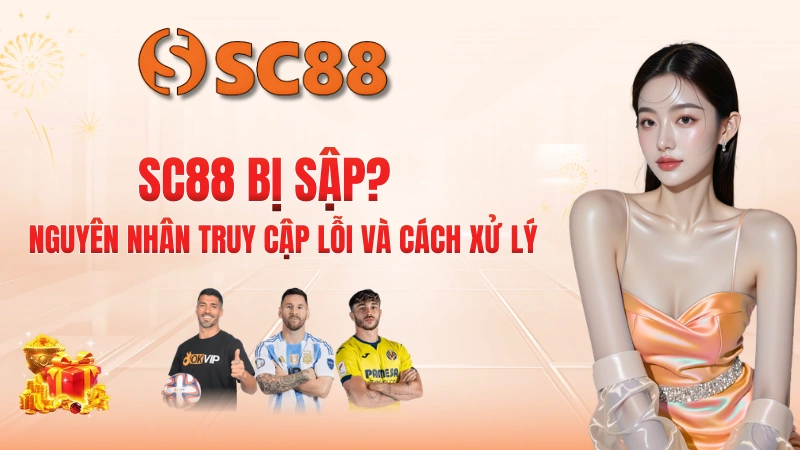 SC88 Bị Sập? Nguyên Nhân Truy Cập Lỗi Và Cách Xử Lý
